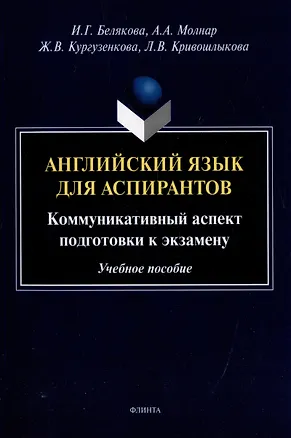 Книга Английский язык для аспирантов: коммуникативный аспект подготовки к экзамену: учебное пособие (Ирина Белякова, Анна Молнар, Жанна Кургузенкова)