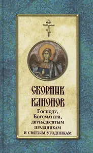 Сборник канонов Господу, Богоматери, двунадесятым праздникам и святым угодникам