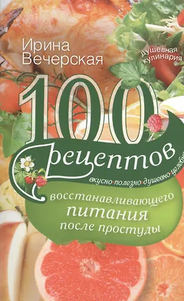 Книга 100 рецептов восстанавливающего питания после простуды (Ирина Вечерская)