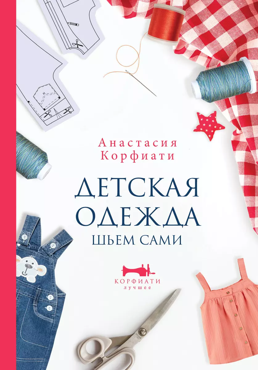 Детская одежда. Шьем сами (Анастасия Корфиати) - купить книгу с доставкой в  интернет-магазине «Читай-город». ISBN: 978-5-17-145641-2