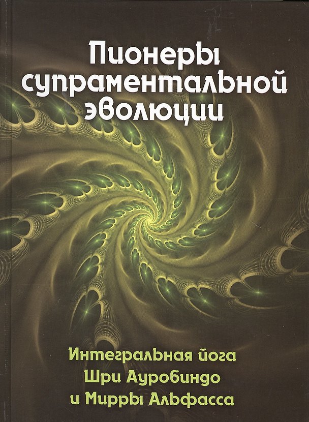 Книга Пионеры супраментальной эволюции. Интегральная йога Шри Ауробиндо и Мирры Альфасса. Книга 1 () — 1