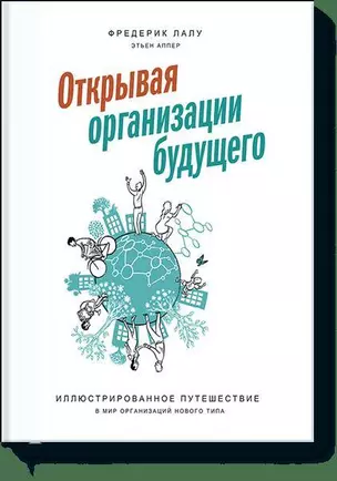 Открывая организации будущего. Иллюстрированное путешествие в мир организаций нового типа — 2597034 — 1