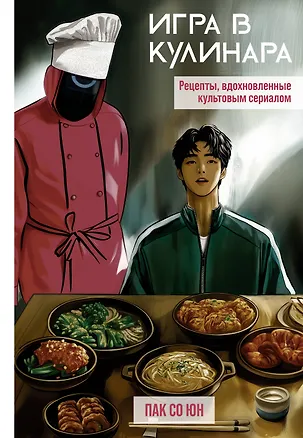Книга Игра в кулинара: рецепты, вдохновленные культовым сериалом (Со Юн Пак)
