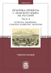 Практика перевода с арабского языка на русский. Часть 4. Культура, медицина, сельское хозяйство,экология. Учебное пособие