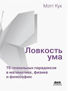 Ловкость ума. 75 гениальных парадоксов в математике, физике и философии