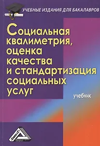 Социальная квалиметрия: оценка качества и стандартизация социальных услуг: Учебник для бакалавров