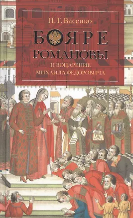 Книга Бояре Романовы и воцарение Михаила Федоровича. (Платон Васенко)