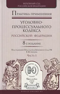 Практика применения уголовно-процессуального кодекса Российской Федерации. Часть 1. Практическое пособие