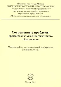 Современные проблемы профессионально-педагогического образования. Материалы I научно-практической конференции (15 ноября 2011 г.)