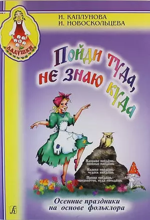 Пойди туда не знаю куда. Осенние праздники на основе фольклора. Пособие для музыкальных руководителей детских дошкольных учреждений — 331947 — 1