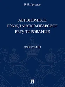 Автономное гражданско-правовое регулирование. Монография