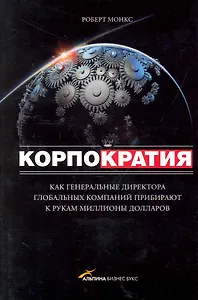 Корпократия: Как генеральные директора глобальных компаний прибирают к рукам миллионы долларов