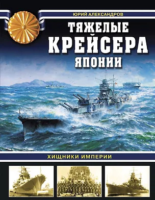 Книга Тяжелые крейсера Японии. Хищники Империи (Юрий Александров)