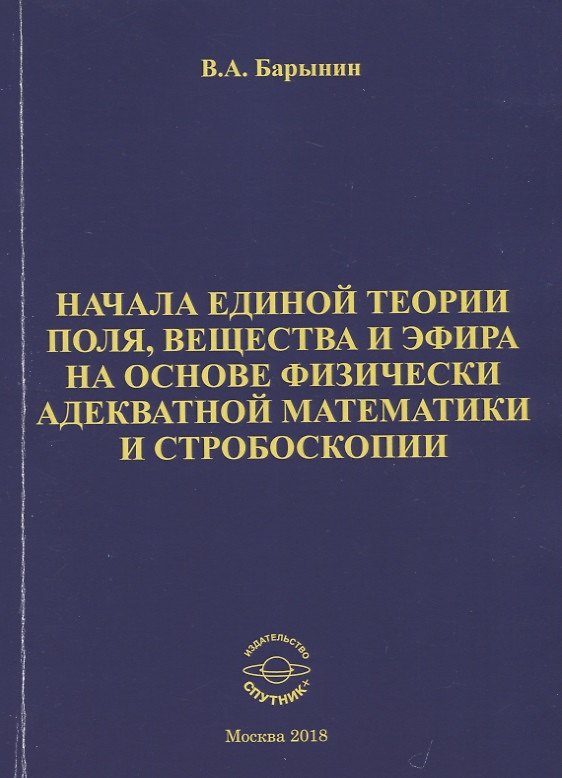 Книга Начала единой теории поля, вещества и эфира на основе физически адекватной математики и стробоскопии (Валерий Барынин) — 1