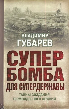 Книга Супербомба для супердержавы. Тайны создания термоядерного оружия (Владимир Губарев)