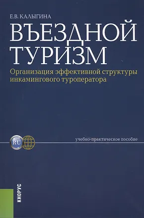 Книга Въездной туризм. Организация эффективной структуры инкамингового туроператора : учебно-практическое пособие (Екатерина Калыгина)