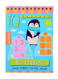 IQ блокнот. 80 задачек. Пиши цифры, считай, решай (4+)
