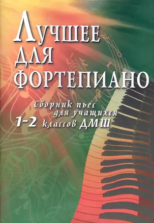 Лучшее для фортепиано : сборник пьес для учащихся 1-2 классов ДМШ : учебно-методическое пособие / 2-е изд. — 2283593 — 1