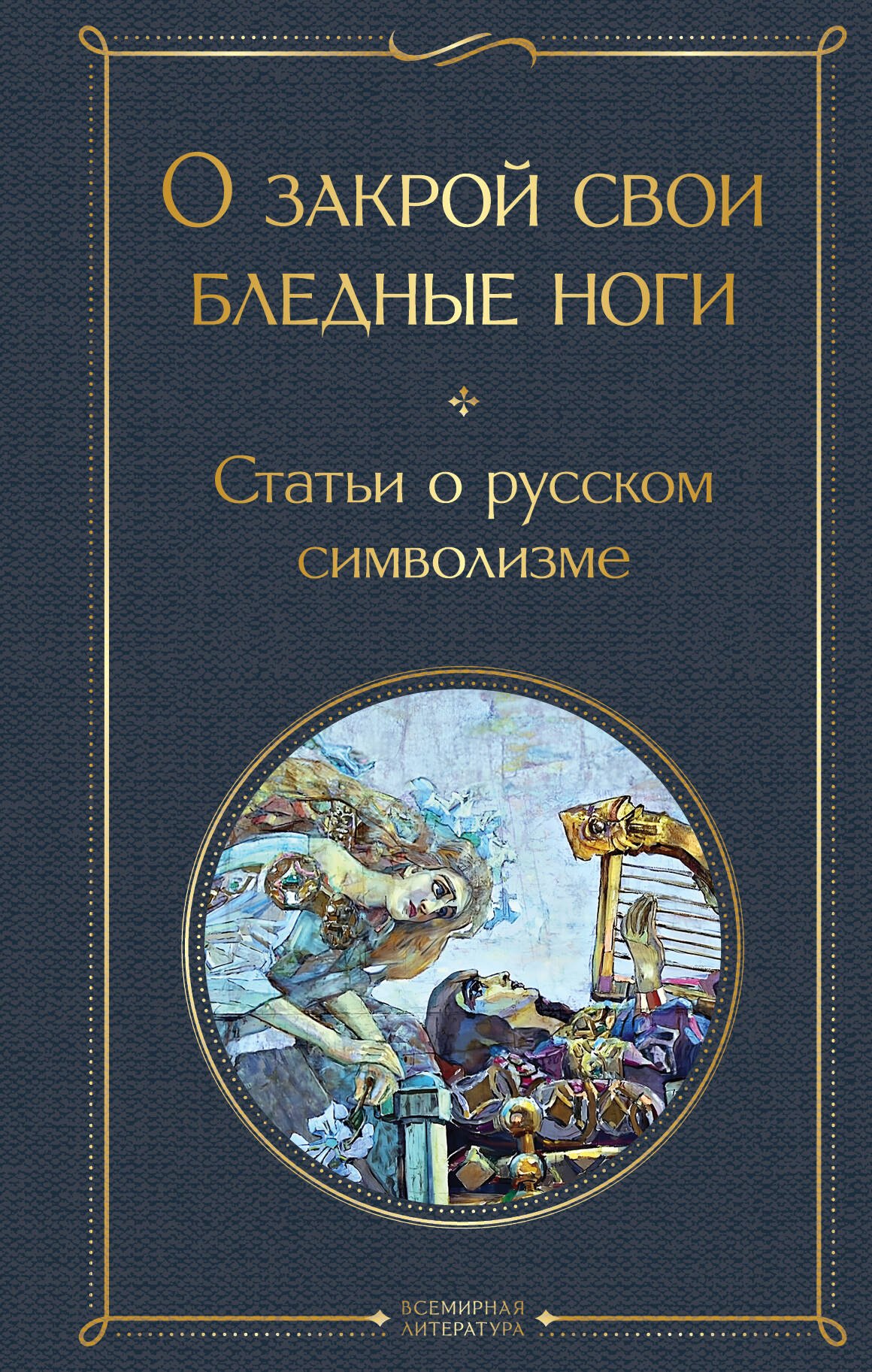 

О закрой свои бледные ноги. Статьи о русском символизме