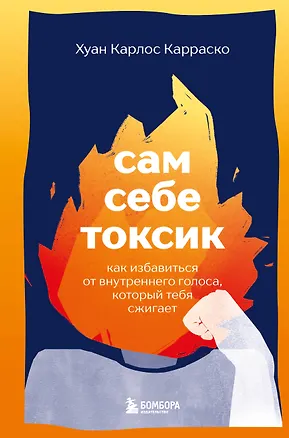 Книга Сам себе токсик. Как избавиться от внутреннего голоса, который тебя сжигает (Хуан Карлос Карраско)