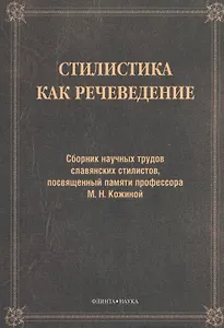 Стилистика как речеведение. Сборник научных трудов славянских стилистов, посвященный памяти профессора М.Н. Кожиной