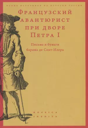 Французский авантюрист при дворе Петра I: Письма и бумаги барона де Сент-Илера — 2701092 — 1