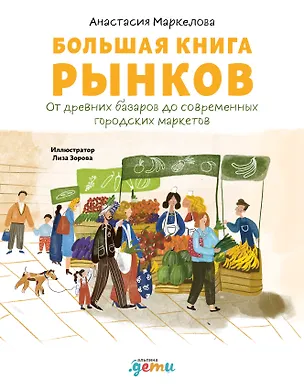 Книга Большая книга рынков: От древних базаров до современных городских маркетов (Анастасия Маркелова)