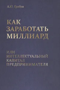 Как заработать миллиард или Интеллектуальный капитал предпринимателя