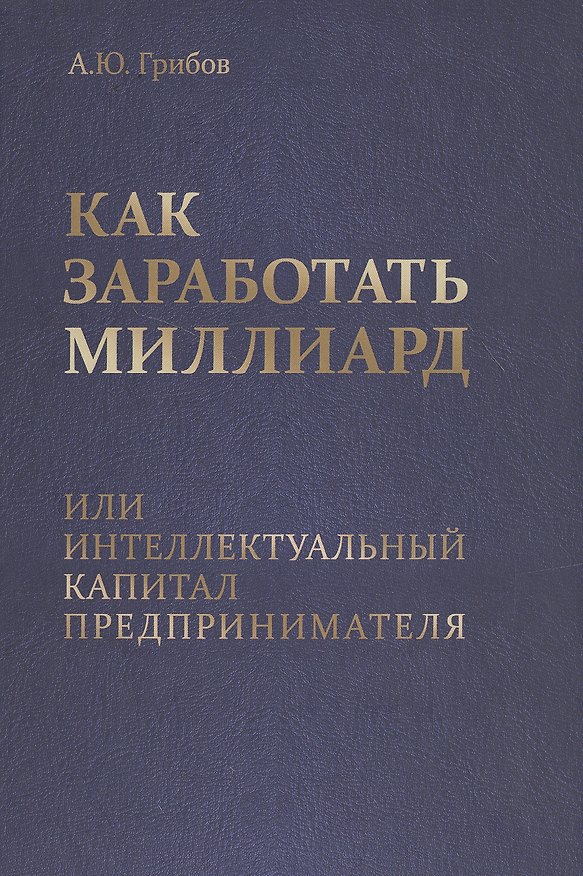 Книга Как заработать миллиард или Интеллектуальный капитал предпринимателя (Андрей Грибов) — 1