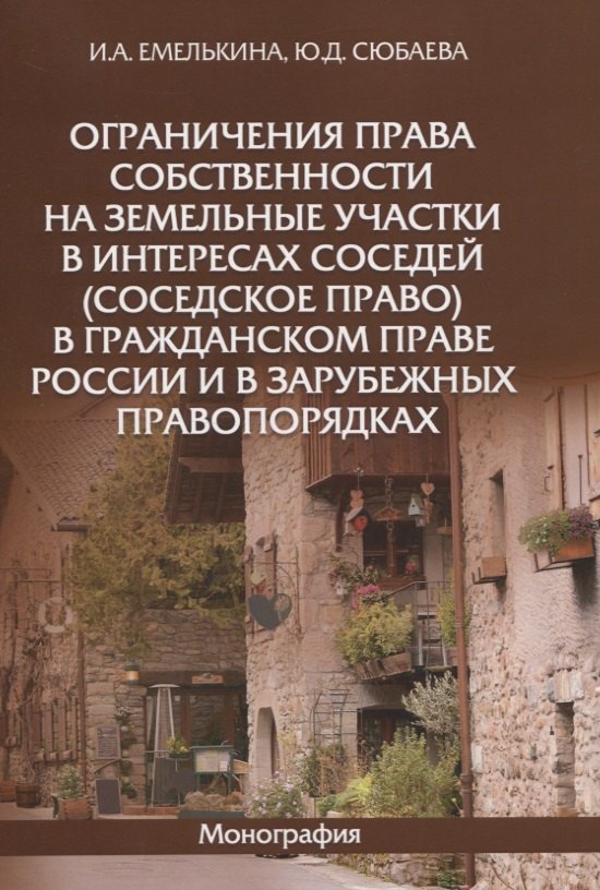 

Ограничения права собственности на земельные участки в интересах соседей (соседское право) в гражданском праве России и в зарубежных правопорядках. Монография