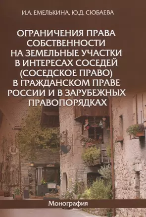 Ограничения права собственности на земельные участки в интересах соседей (соседское право) в гражданском праве России и в зарубежных правопорядках. Монография — 2825097 — 1