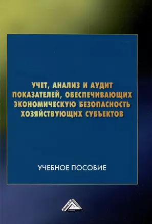 Учет, анализ и аудит показателей, обеспечивающих экономическую безопасность хозяйствующих субъектов: Учебное пособие — 2972311 — 1