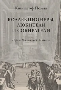 Коллекционеры, любители и собиратели. Париж, Венеция: XVI-XVIII века