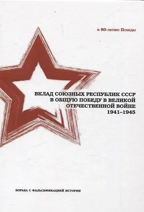 Книга Вклад союзных республик СССР в общую Победу в Великой Отечественной войне 1941-1945 гг. Борьба с фальсификацией истории: Монография (Андрей Грозин, Игорь Шишкин, Константин Затулин)