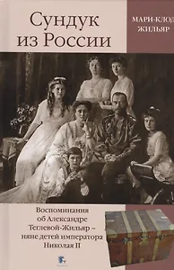 Сундук из России. Воспоминания об Александре Теглевой-Жильяр - няне детей императора Николая II