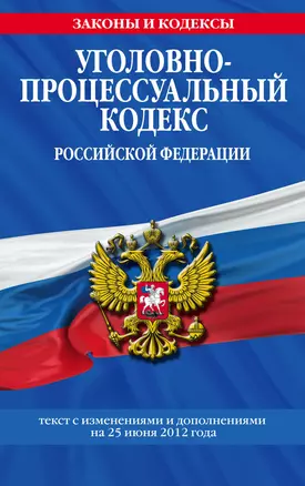 Уголовно-процессуальный кодекс Российской Федерации : текст с изм. и доп. на 25 июня 2012 г. — 2321147 — 1