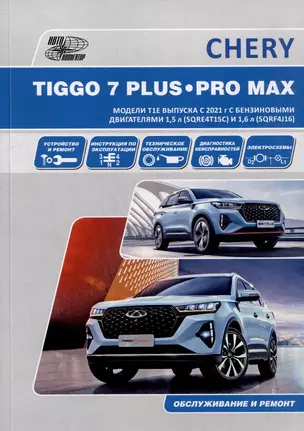 CHERY TIGGO 7 PLUS / CHERY TIGGO 7 PRO MAX. Модели T1E выпуска с 2021 г. с бензиновыми двигателями 1,5 л. (SQRE4T15С) и 1,6 л. (SQRF4J16). Руководство по эксплуатации, устройство, техническое обслуживание, ремонт — 3022013 — 1