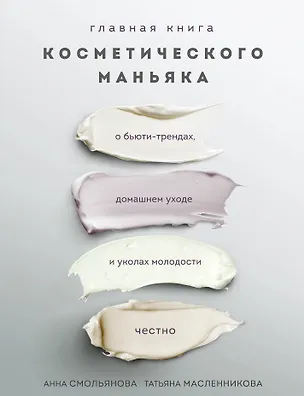 Книга Главная книга косметического маньяка. О бьюти-трендах, домашнем уходе и уколах молодости честно (Анна Смольянова)