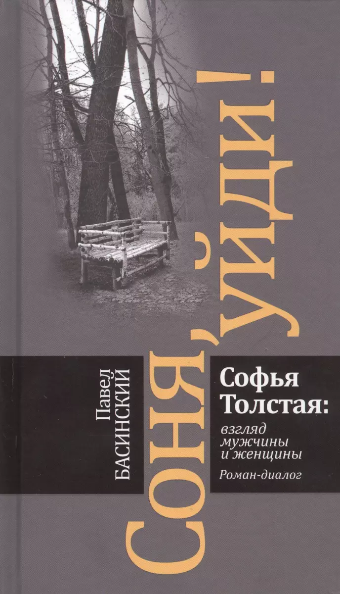 Соня, уйди! Софья Толстая: взгляд мужчины и женщины. Роман-диалог (Павел  Басинский) - купить книгу с доставкой в интернет-магазине «Читай-город».  ISBN: 978-5-235-04534-7