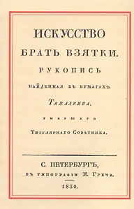 Искусство брать взятки. Рукопись, найденная в бумагах Тяжалкина, умершего Титулярного Советника