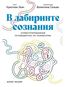 В лабиринте сознания: Иллюcтрированный путеводитель по психиатрии