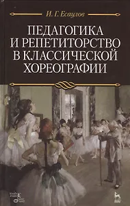 Педагогика и репетиторство в классической хореографии: Учебник / 2-е изд., стер.