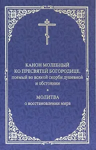 Канон молебный ко Пресвятой Богородице, поемый во всякой скорби душевной и обстоянии. Молитва о восстановлении мира