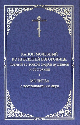 Канон молебный ко Пресвятой Богородице, поемый во всякой скорби душевной и обстоянии. Молитва о восстановлении мира — 2957376 — 1