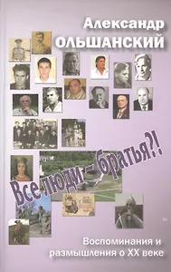 Все люди - братья?! Воспоминания и размышления о ХХ веке