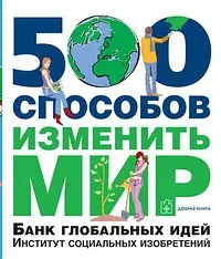 500 способов изменить мир. Банк глобальных идей. Институт социальных изобретений — 2104738 — 1