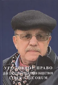 Уголовное право как средство управления обществом. Liber amicorum: Материалы всероссийской научно-практической конференции (Москва, 17 марта 2022 года)