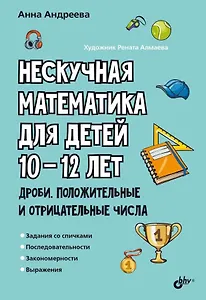 Нескучная математика для детей 10-12 лет. Дроби. Положительные и отрицательные числа