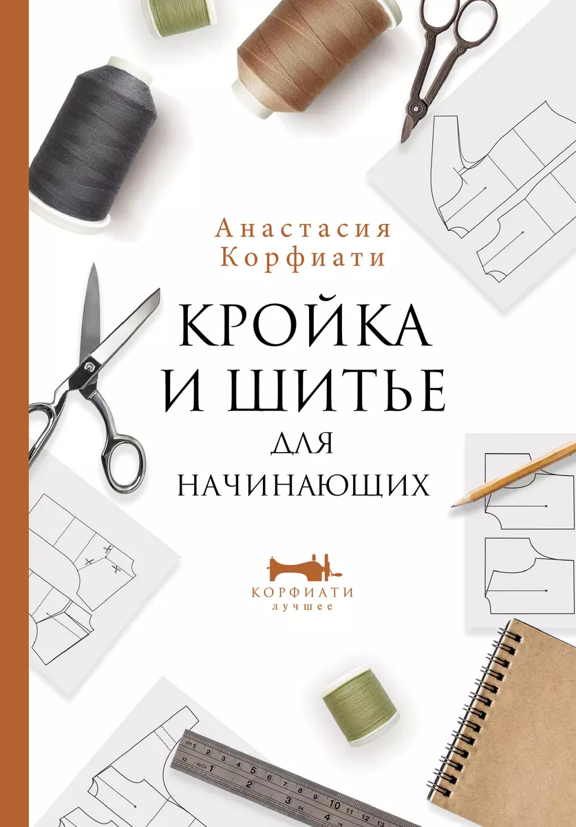 Кройка и шитье для начинающих (Анастасия Корфиати) - купить книгу с  доставкой в интернет-магазине «Читай-город». ISBN: 978-5-17-147851-3