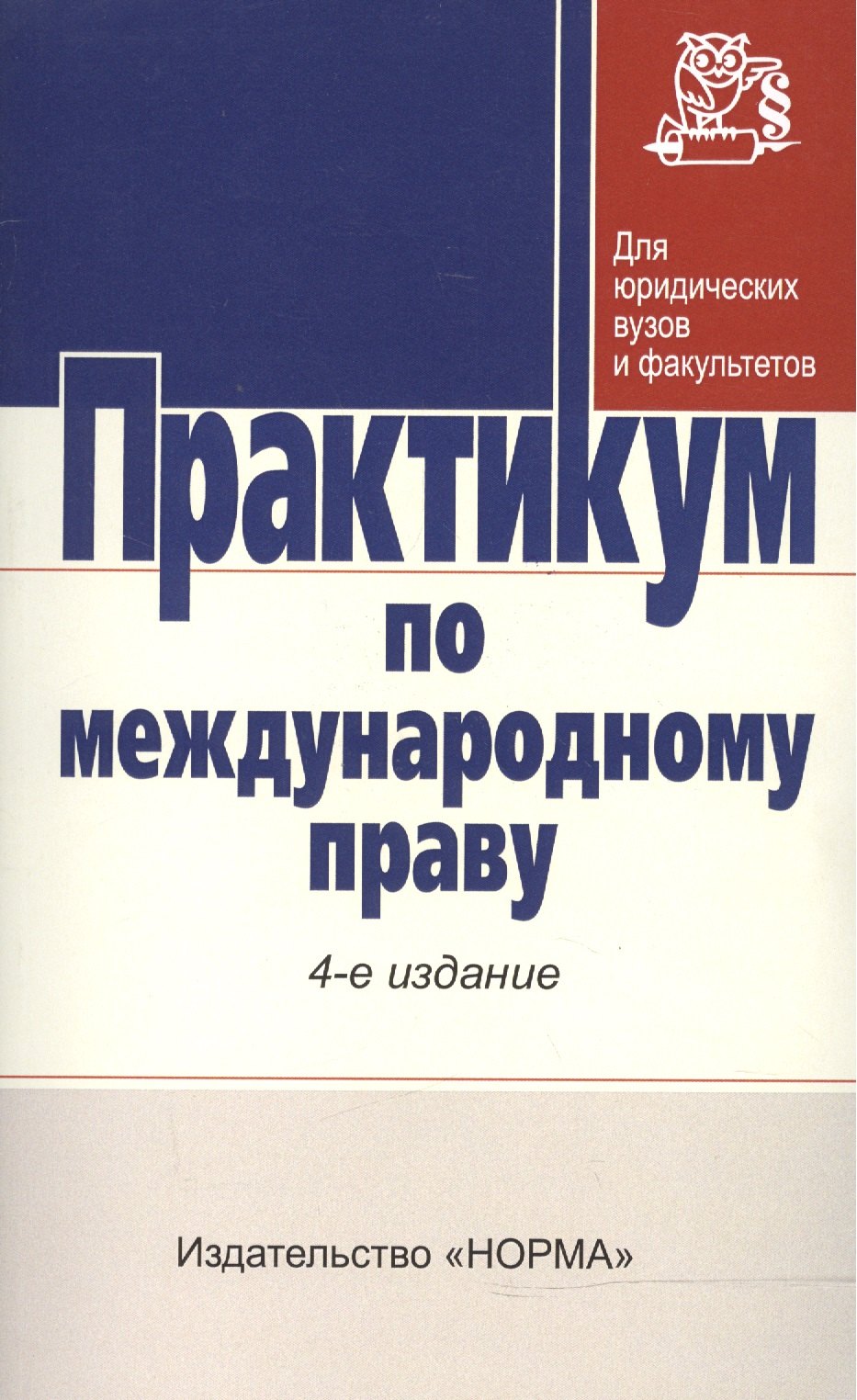 

Практикум по междунар. праву / Отв. ред. Г.В. Игнатенко и др. -3-e изд. - НОРМА, 2007. - 352 с.